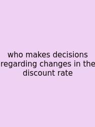 Who Makes Decisions Regarding Changes In The Discount Rate