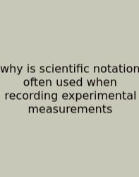 Why Is Scientific Notation Often Used When Recording Experimental Measurements