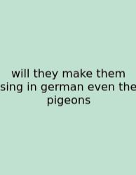 Will They Make Them Sing In German Even The Pigeons