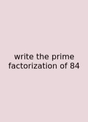 Write The Prime Factorization Of 84