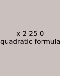 X 2 25 0 Quadratic Formula