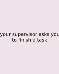 Your Supervisor Asks You To Finish A Task
